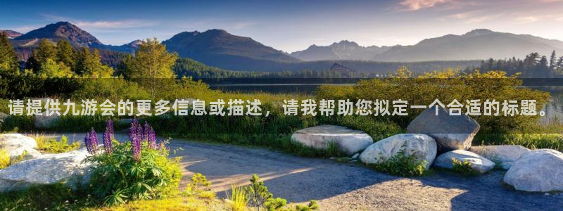 乐天堂fun平台总代理：请提供九游会的更多信息或描述，请我帮助您拟定一个合适的标