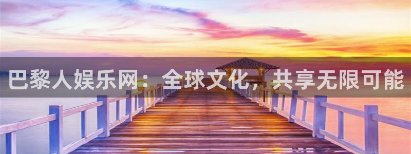 乐天堂fun体育2官网入口：巴黎人娱乐网：全球文化，共享无限可能