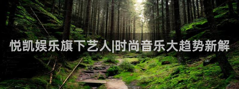 乐天堂funf凯捷注册：悦凯娱乐旗下艺人|时尚音乐大趋势新解