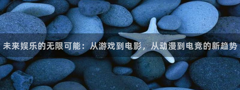 乐天堂fun体育官网入口登录：未来娱乐的无限可能：从游戏到电影，从动漫到电竞的新