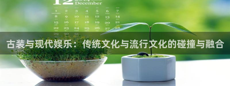 乐天堂fun代理注册官网入口：古装与现代娱乐：传统文化与流行文化的碰撞与融合
