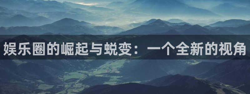 乐天堂fun登录界面入口：娱乐圈的崛起与蜕变：一个全新的视角