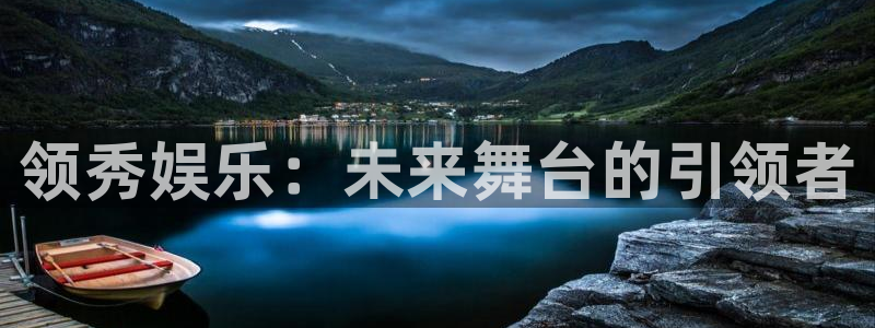 乐天堂funf凯捷平台在线注册：领秀娱乐：未来舞台的引领者