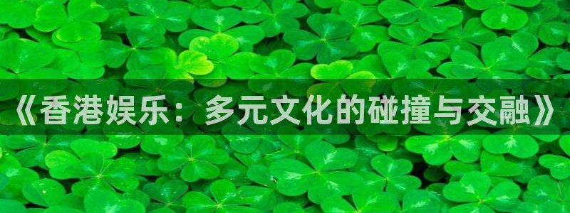 乐天堂fun环保：《香港娱乐：多元文化的碰撞与交融》