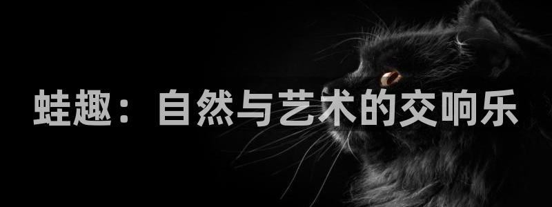乐天堂fun登录：蛙趣：自然与艺术的交响乐