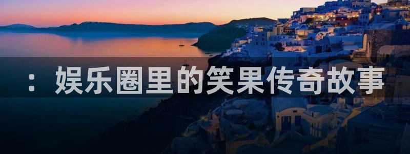 乐天堂fun4开户：：娱乐圈里的笑果传奇故事